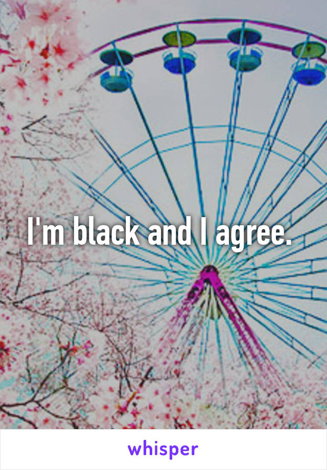 I'm black and I agree. 