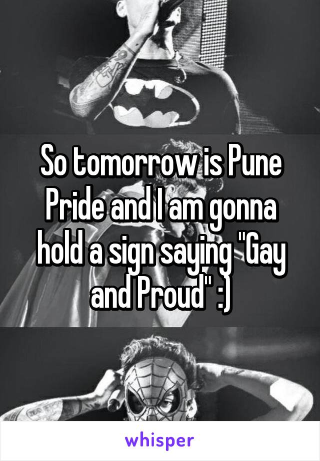 So tomorrow is Pune Pride and I am gonna hold a sign saying "Gay and Proud" :)