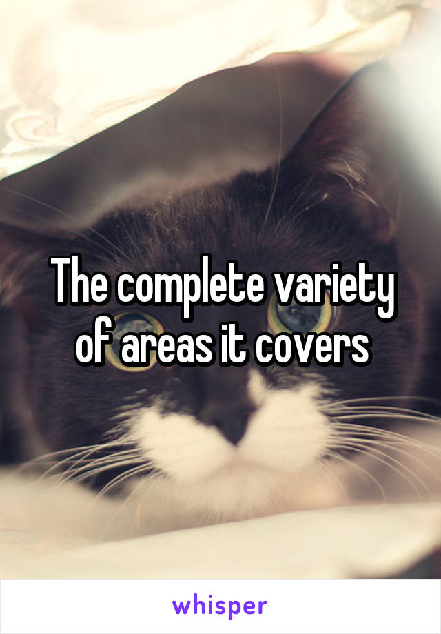 The complete variety of areas it covers