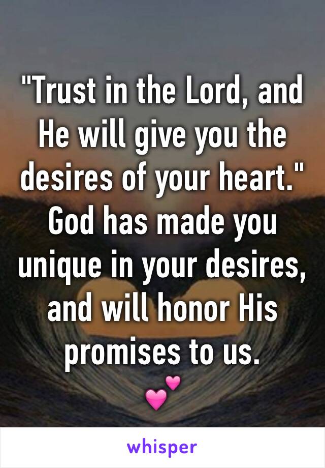 "Trust in the Lord, and He will give you the desires of your heart."
God has made you unique in your desires, and will honor His promises to us.
💕