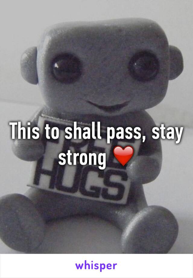 This to shall pass, stay strong ❤️