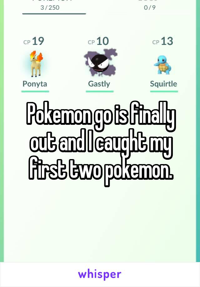 Pokemon go is finally out and I caught my first two pokemon.