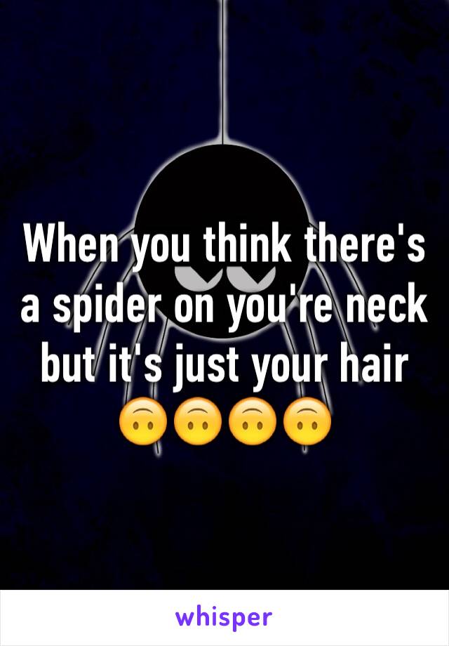 When you think there's a spider on you're neck but it's just your hair 🙃🙃🙃🙃