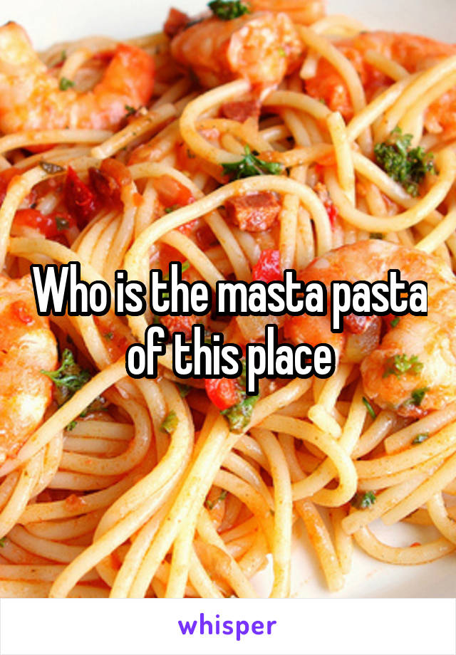Who is the masta pasta of this place