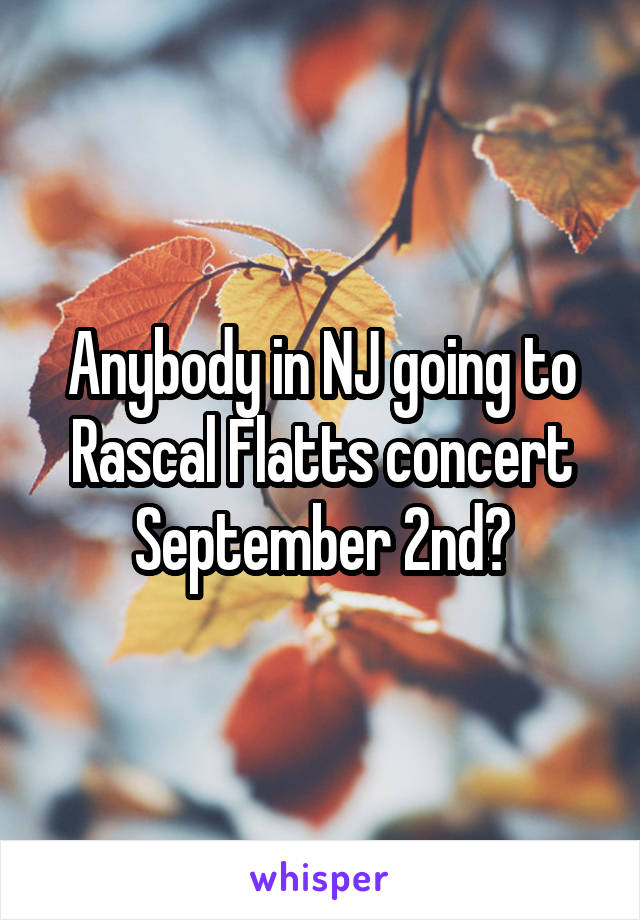 Anybody in NJ going to Rascal Flatts concert September 2nd?