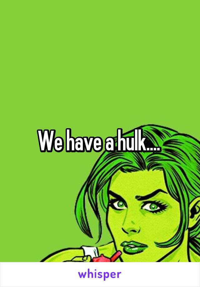 We have a hulk.... 