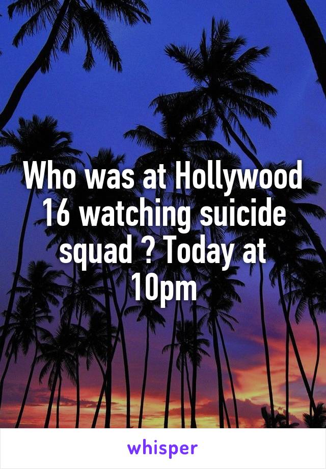 Who was at Hollywood 16 watching suicide squad ? Today at 10pm