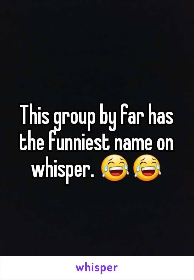 This group by far has the funniest name on whisper. 😂😂