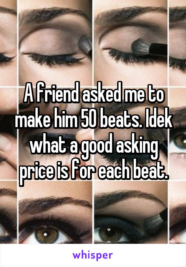 A friend asked me to make him 50 beats. Idek what a good asking price is for each beat.