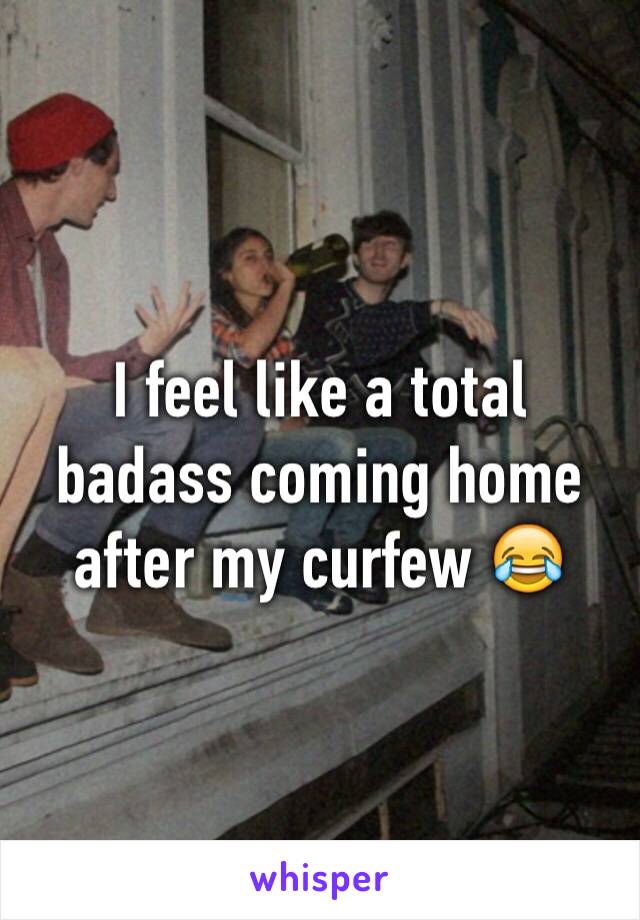 I feel like a total badass coming home after my curfew 😂