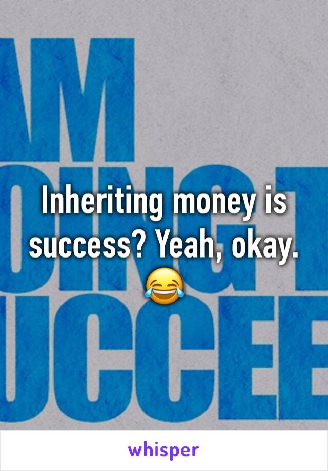 Inheriting money is success? Yeah, okay. 😂
