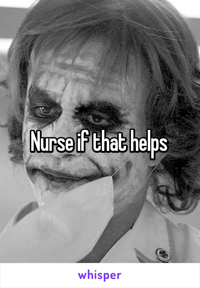 Nurse if that helps 