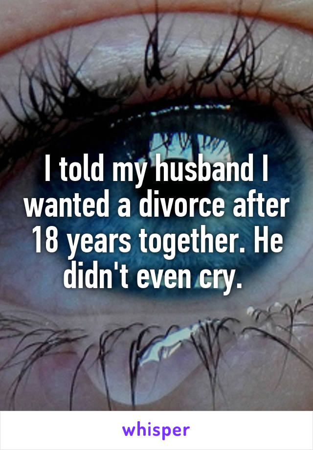 I told my husband I wanted a divorce after 18 years together. He didn't even cry. 