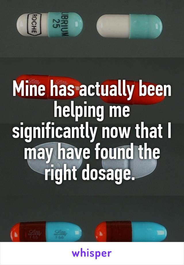 Mine has actually been helping me significantly now that I may have found the right dosage. 