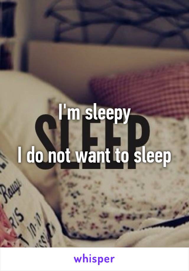 I'm sleepy

I do not want to sleep