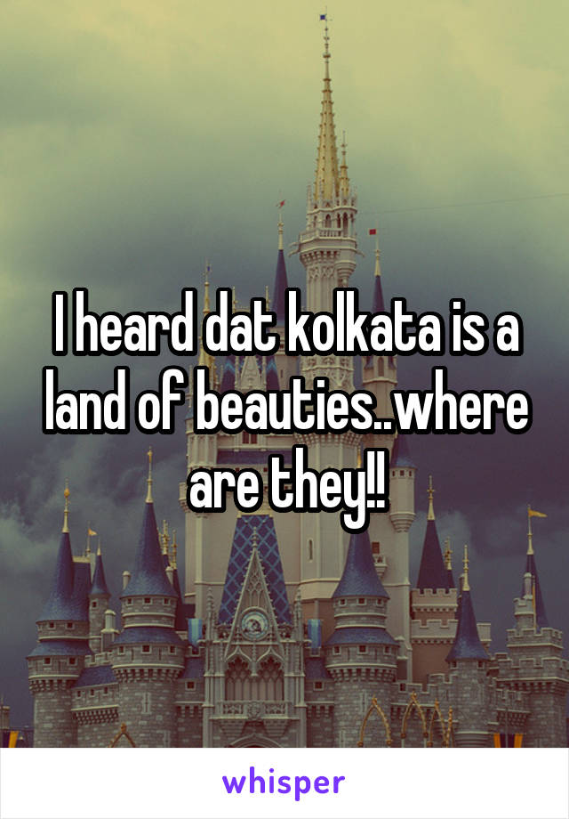 I heard dat kolkata is a land of beauties..where are they!!