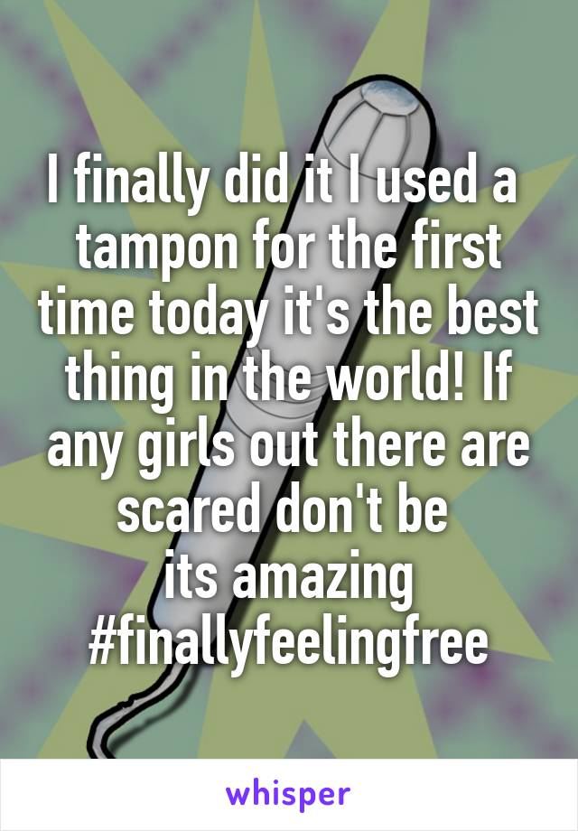I finally did it I used a 
tampon for the first time today it's the best thing in the world! If any girls out there are scared don't be 
its amazing #finallyfeelingfree