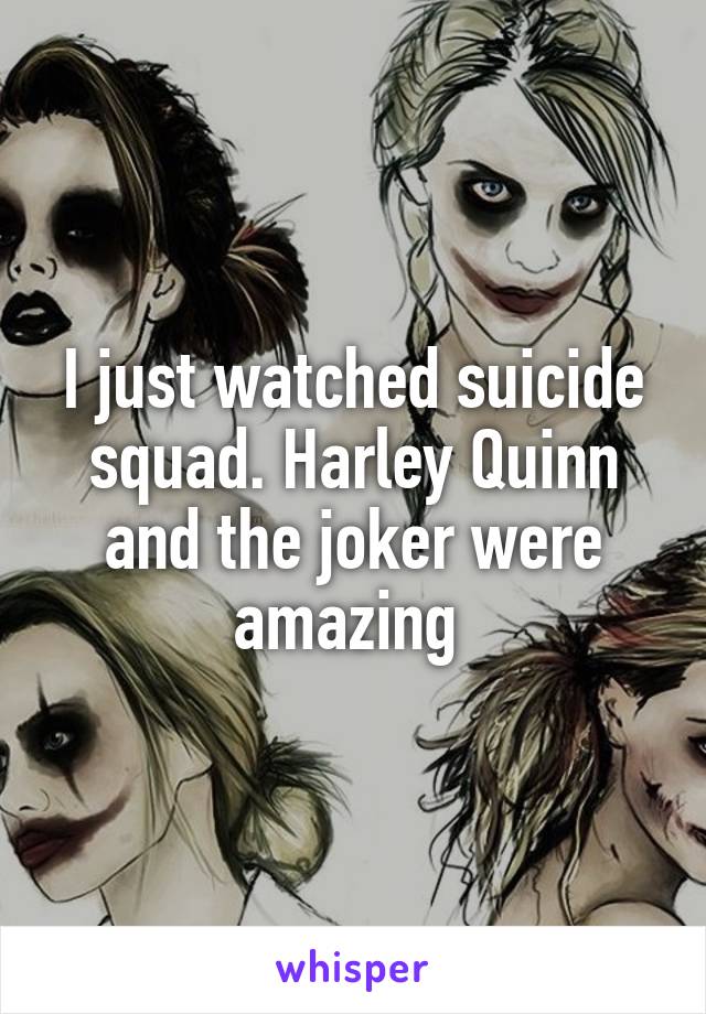 I just watched suicide squad. Harley Quinn and the joker were amazing 