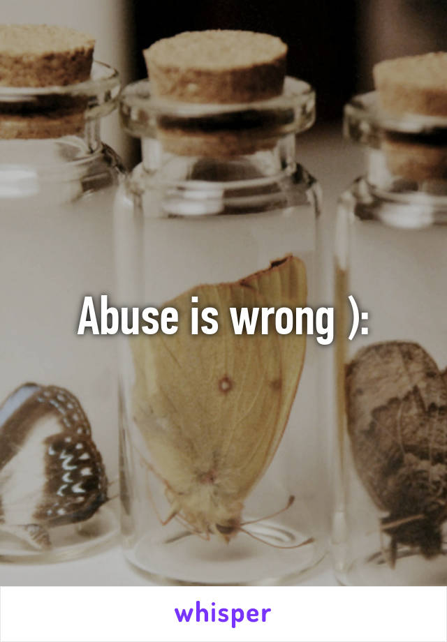 Abuse is wrong ):
