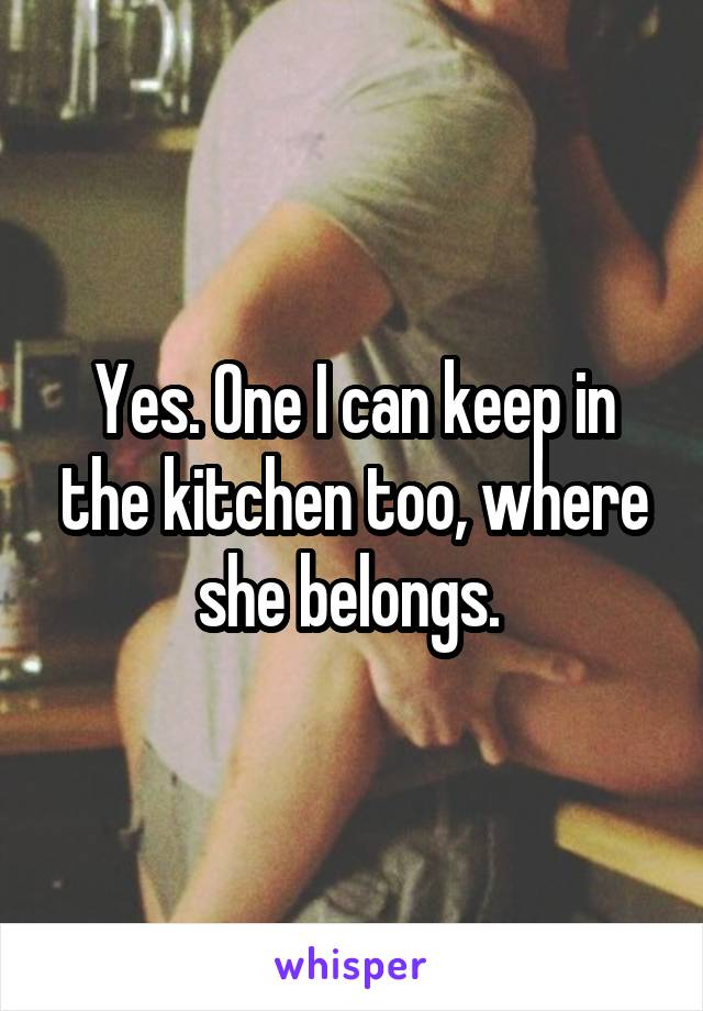 Yes. One I can keep in the kitchen too, where she belongs. 