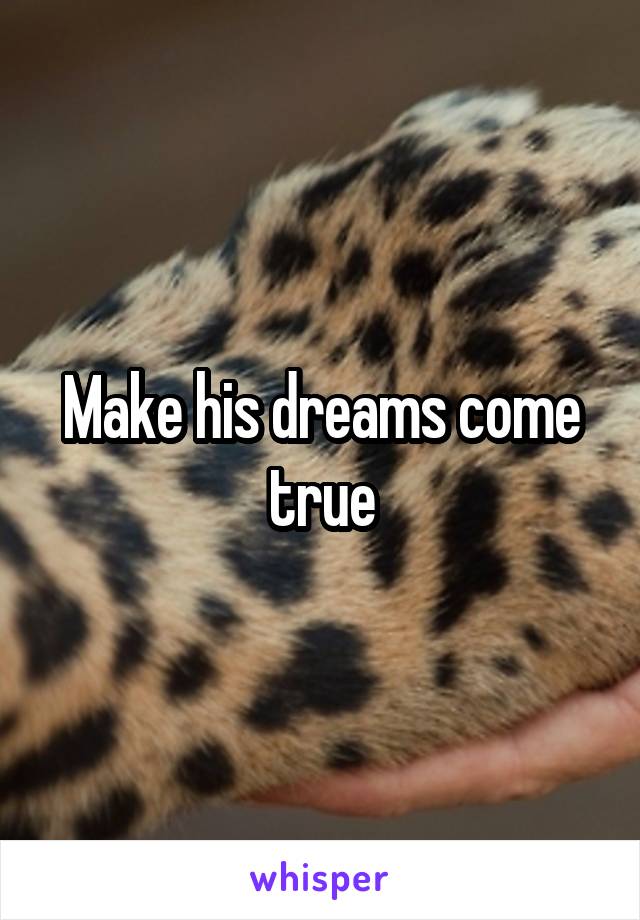 Make his dreams come true