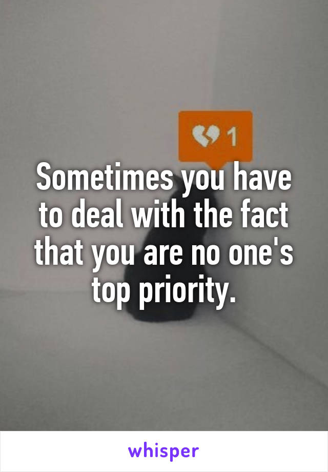 Sometimes you have to deal with the fact that you are no one's top priority.