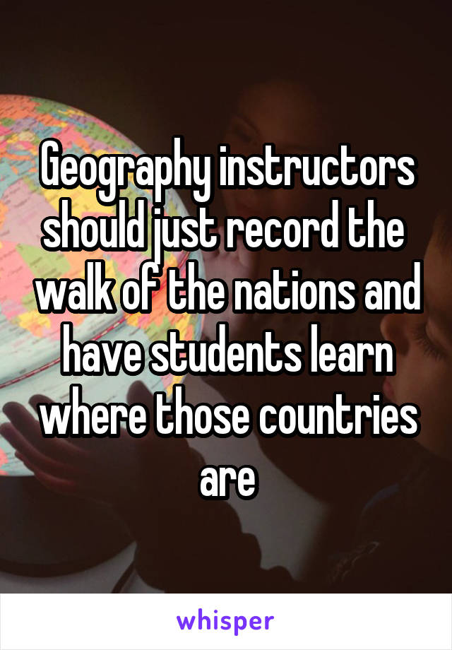 Geography instructors should just record the  walk of the nations and have students learn where those countries are