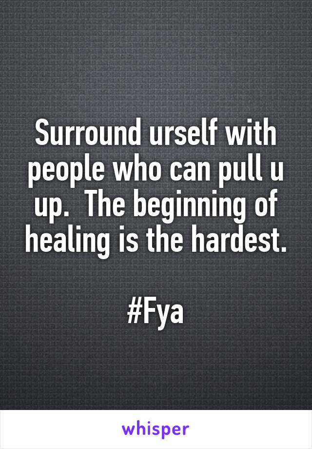 Surround urself with people who can pull u up.  The beginning of healing is the hardest.

#Fya