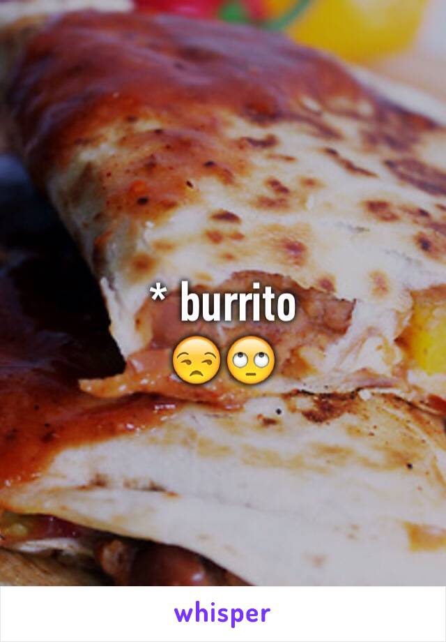 * burrito 
😒🙄