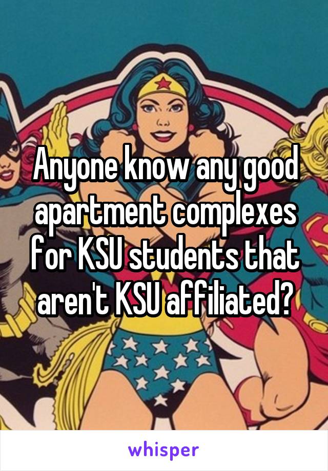 Anyone know any good apartment complexes for KSU students that aren't KSU affiliated?