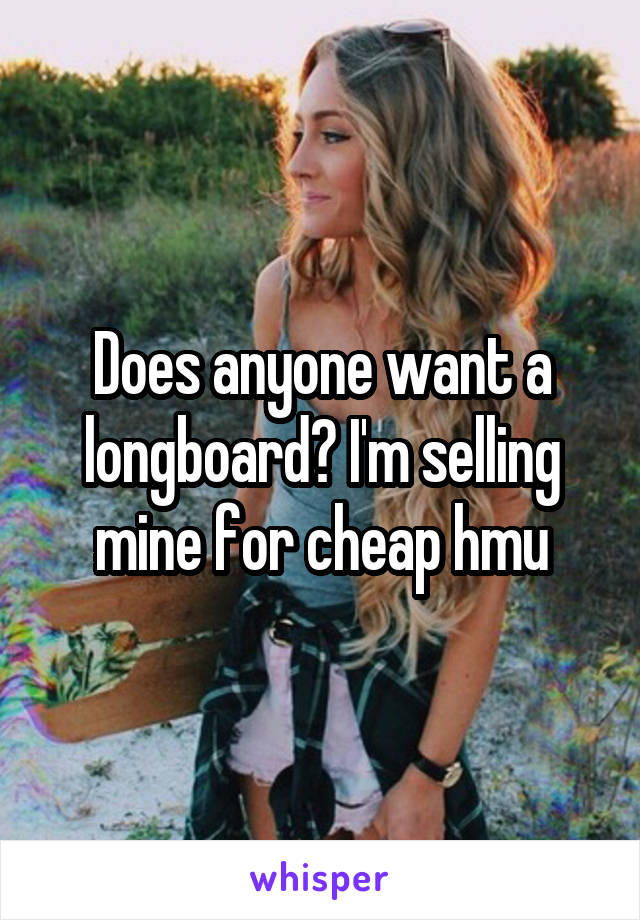 Does anyone want a longboard? I'm selling mine for cheap hmu