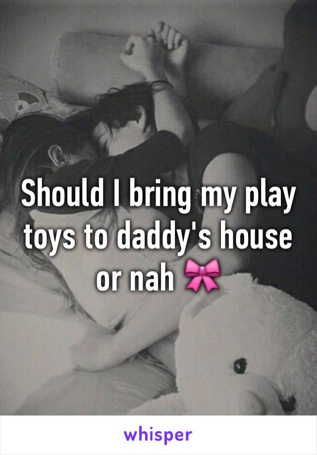 Should I bring my play toys to daddy's house or nah 🎀