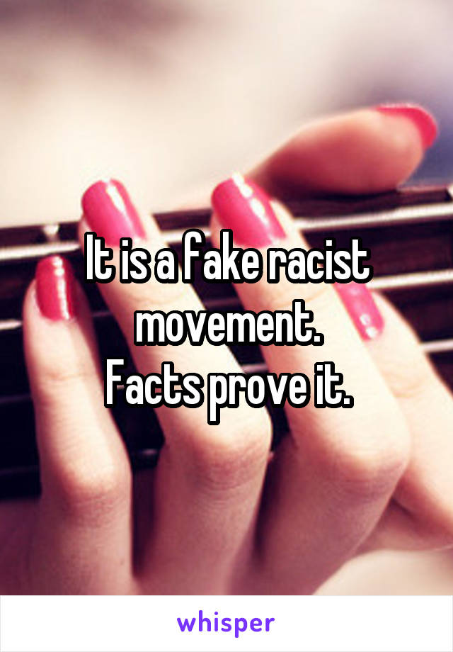 It is a fake racist movement.
Facts prove it.