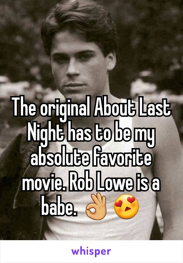 The original About Last Night has to be my absolute favorite movie. Rob Lowe is a babe. 👌😍