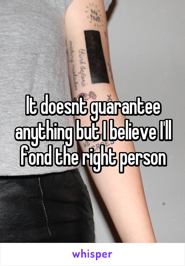 It doesnt guarantee anything but I believe I'll fond the right person