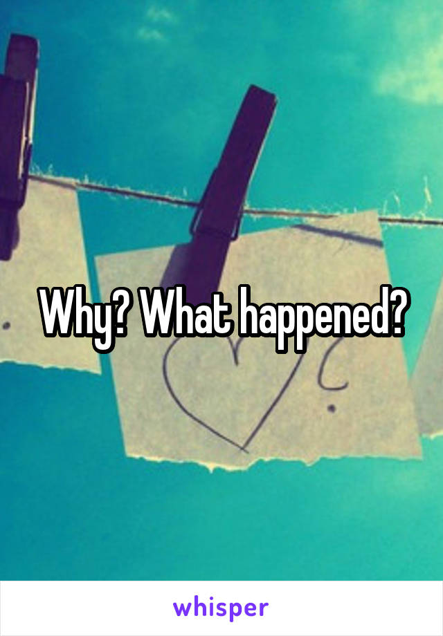Why? What happened?
