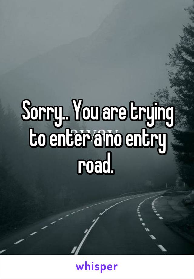Sorry.. You are trying to enter a no entry road. 