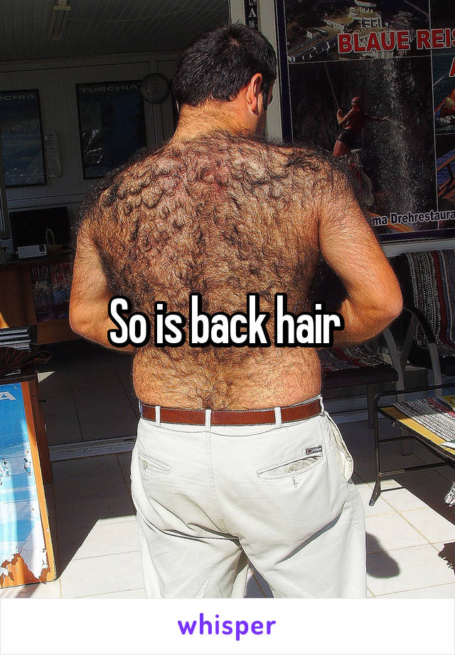 So is back hair 