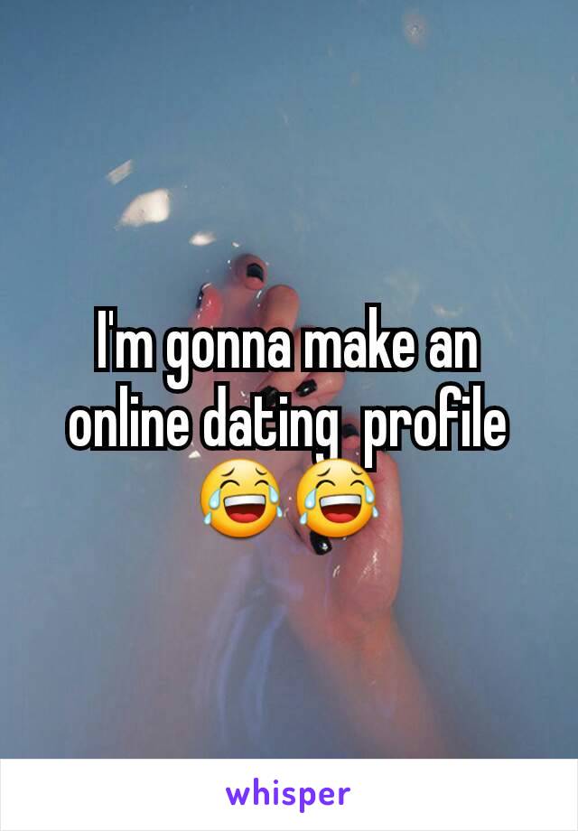 I'm gonna make an online dating  profile😂😂
