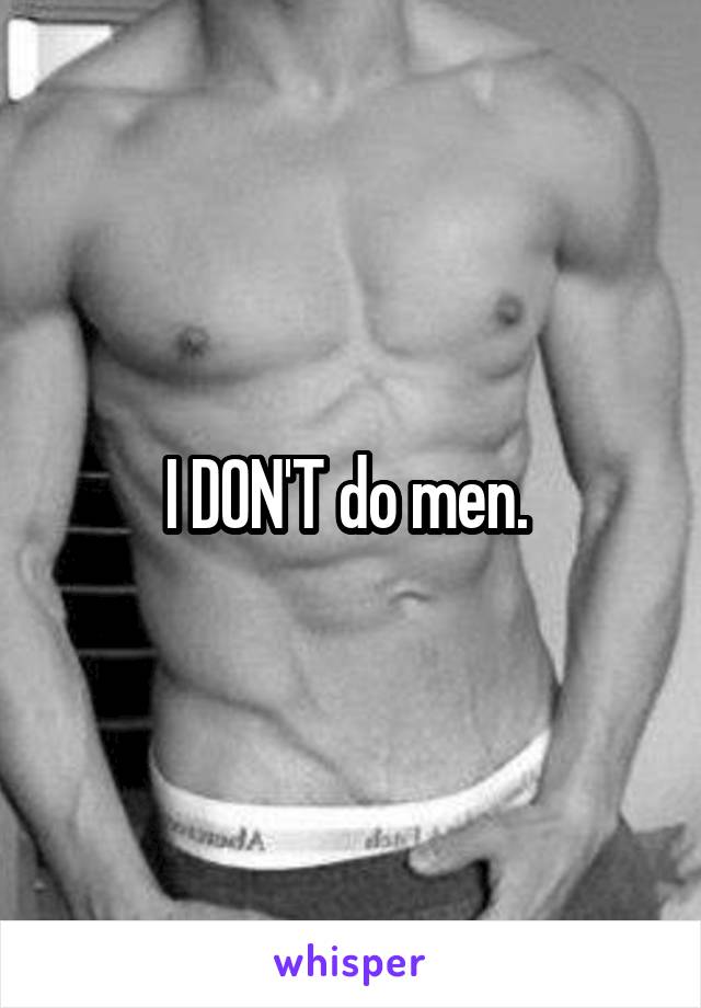 I DON'T do men. 