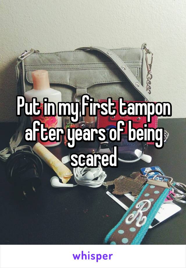 Put in my first tampon after years of being scared