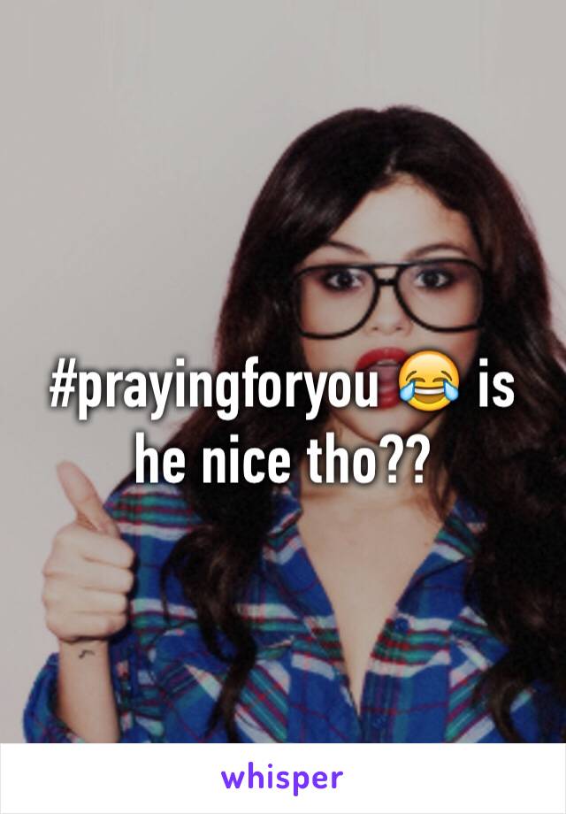 #prayingforyou 😂 is he nice tho??