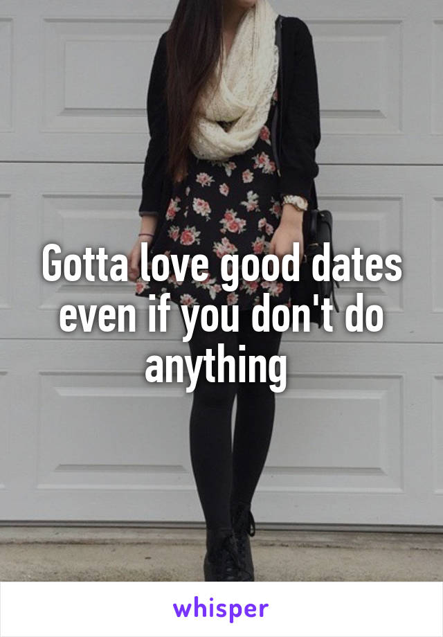 Gotta love good dates even if you don't do anything 