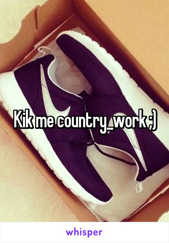 Kik me country_work ;)