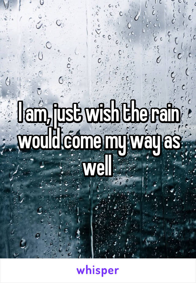 I am, just wish the rain would come my way as well 