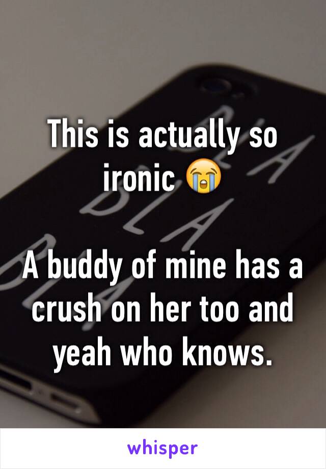 This is actually so ironic 😭

A buddy of mine has a crush on her too and yeah who knows.