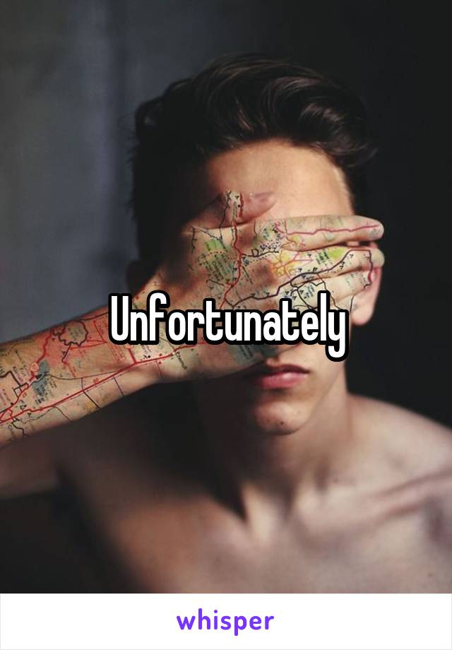 Unfortunately