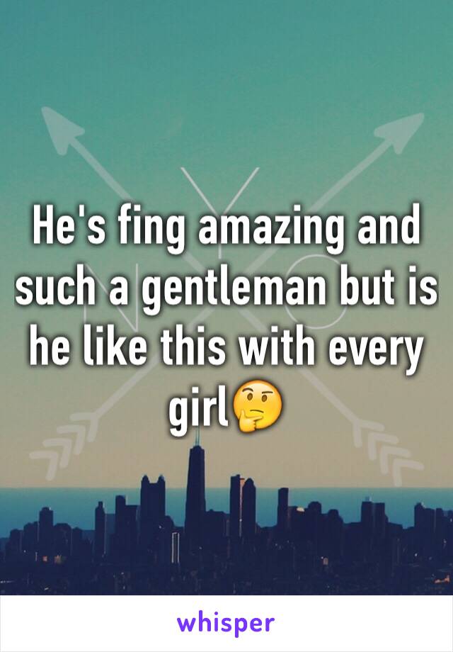 He's fing amazing and such a gentleman but is he like this with every girl🤔