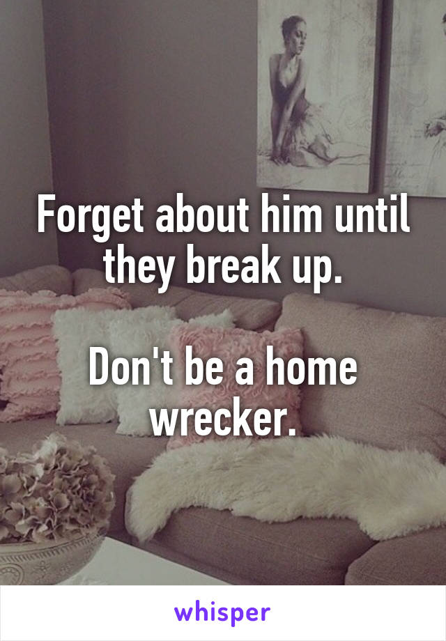 Forget about him until they break up.

Don't be a home wrecker.