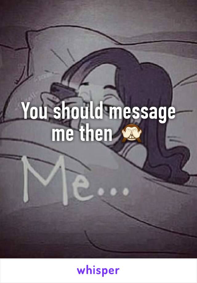 You should message me then 🙈
